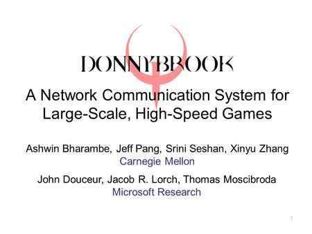 1 A Network Communication System for Large-Scale, High-Speed Games Ashwin Bharambe, Jeff Pang, Srini Seshan, Xinyu Zhang Carnegie Mellon John Douceur,