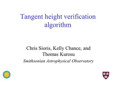 Tangent height verification algorithm Chris Sioris, Kelly Chance, and Thomas Kurosu Smithsonian Astrophysical Observatory.