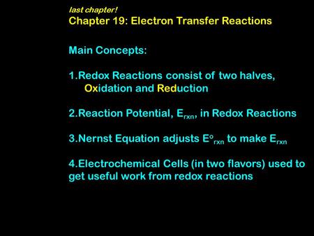 Last chapter! Chapter 19: Electron Transfer Reactions Main Concepts: 1.Redox Reactions consist of two halves, Oxidation and Reduction 2.Reaction Potential,