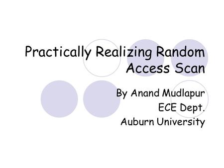 Practically Realizing Random Access Scan By Anand Mudlapur ECE Dept. Auburn University.