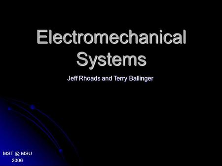 Electromechanical Systems MSU 2006 Jeff Rhoads and Terry Ballinger.