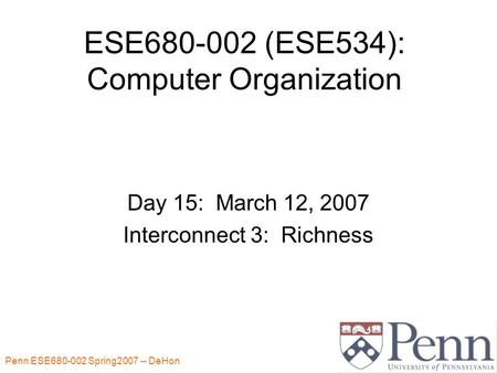 Penn ESE680-002 Spring2007 -- DeHon 1 ESE680-002 (ESE534): Computer Organization Day 15: March 12, 2007 Interconnect 3: Richness.