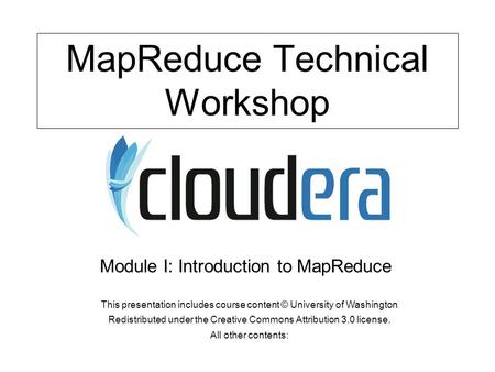 MapReduce Technical Workshop This presentation includes course content © University of Washington Redistributed under the Creative Commons Attribution.