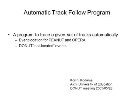 Automatic Track Follow Program A program to trace a given set of tracks automatically –Event location for PEANUT and OPERA –DONUT “not-located” events.