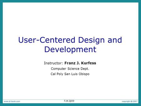 1 User-Centered Design and Development Instructor: Franz J. Kurfess Computer Science Dept. Cal Poly San Luis Obispo FJK 2009.