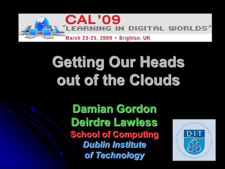 Getting Our Heads out of the Clouds Damian Gordon Deirdre Lawless School of Computing Dublin Institute of Technology.