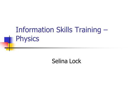 Information Skills Training – Physics Selina Lock.