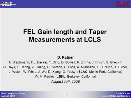 1 Daniel Ratner 1 Gain Length and Taper August, 2009 FEL Gain length and Taper Measurements at LCLS D. Ratner A. Brachmann, F.J.
