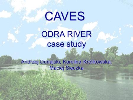 ODRA RIVER case study Andrzej Dunajski, Karolina Królikowska, Maciej Sieczka CAVES.