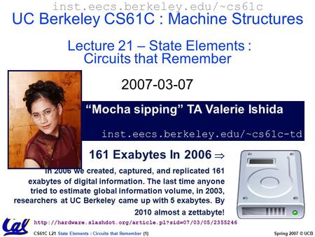 CS61C L21 State Elements : Circuits that Remember (1) Spring 2007 © UCB 161 Exabytes In 2006  In 2006 we created, captured, and replicated 161 exabytes.