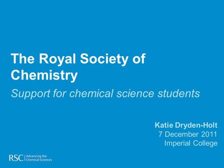 The Royal Society of Chemistry Support for chemical science students Katie Dryden-Holt 7 December 2011 Imperial College.