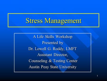 1 Stress Management A Life Skills Workshop Presented by Dr. Lowell G. Roddy, LMFT Assistant Director, Counseling & Testing Center Counseling & Testing.