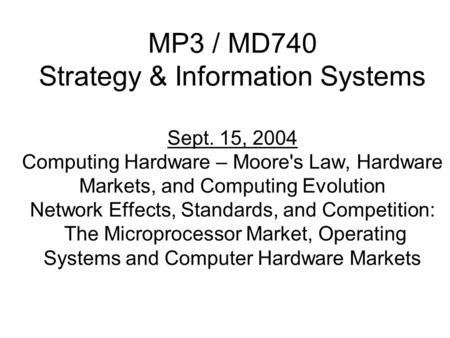 MP3 / MD740 Strategy & Information Systems Sept. 15, 2004 Computing Hardware – Moore's Law, Hardware Markets, and Computing Evolution Network Effects,