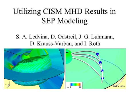 Utilizing CISM MHD Results in SEP Modeling S. A. Ledvina, D. Odstrcil, J. G. Luhmann, D. Krauss-Varban, and I. Roth.