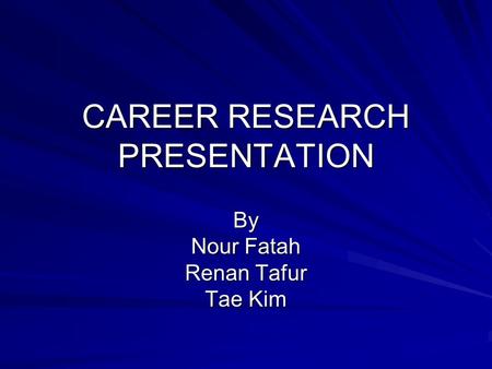 CAREER RESEARCH PRESENTATION By Nour Fatah Renan Tafur Tae Kim.