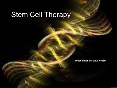 Stem Cell Therapy Presentation by: Steve Kellam. What are stem cells?