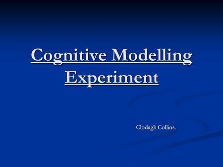 Cognitive Modelling Experiment Clodagh Collins. Clodagh Collins.