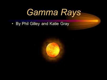 Gamma Rays By Phil Gilley and Katie Gray Where do Gamma Rays Come From? Black Holes may be a source of mysterious gamma rays in our universe. The first.