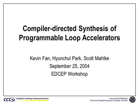 University of Michigan Electrical Engineering and Computer Science Compiler-directed Synthesis of Programmable Loop Accelerators Kevin Fan, Hyunchul Park,