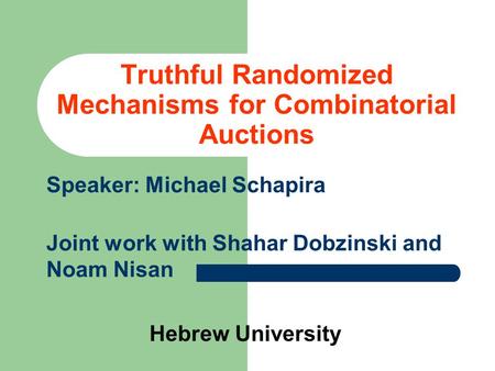 Truthful Randomized Mechanisms for Combinatorial Auctions Speaker: Michael Schapira Joint work with Shahar Dobzinski and Noam Nisan Hebrew University.