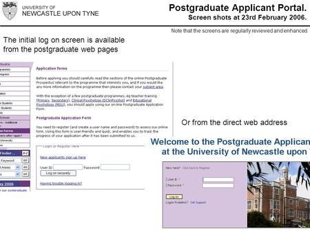 The initial log on screen is available from the postgraduate web pages Or from the direct web address Postgraduate Applicant Portal. Screen shots at 23rd.