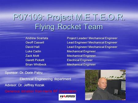 P07109: Project M.E.T.E.O.R. Flying Rocket Team Andrew ScarlataProject Leader/ Mechanical Engineer Geoff CassellLead Engineer/ Mechanical Engineer David.