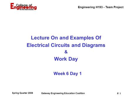 Engineering H193 - Team Project Gateway Engineering Education Coalition P. 1 Spring Quarter 2008 Week 6 Day 1 Lecture On and Examples Of Electrical Circuits.