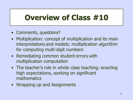 1 Overview of Class #10 Comments, questions? Multiplication: concept of multiplication and its main interpretations and models; multiplication algorithm.