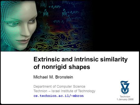 1 Bronstein 2 and Kimmel Extrinsic and intrinsic similarity of nonrigid shapes Michael M. Bronstein Department of Computer Science Technion – Israel Institute.