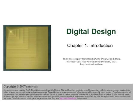 Digital Design Copyright © 2007 Frank Vahid 1 Digital Design Chapter 1: Introduction Slides to accompany the textbook Digital Design, First Edition, by.