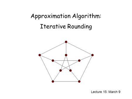 Approximation Algorithm: Iterative Rounding Lecture 15: March 9.