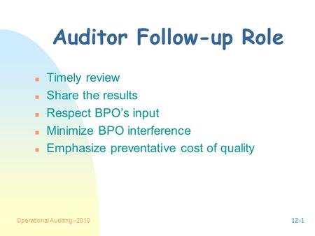 Operational Auditing--201012-1 Auditor Follow-up Role n Timely review n Share the results n Respect BPO’s input n Minimize BPO interference n Emphasize.