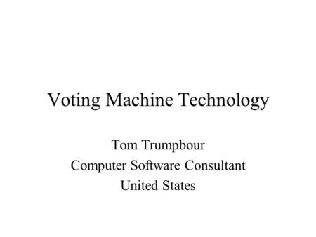 Voting Machine Technology Tom Trumpbour Computer Software Consultant United States.