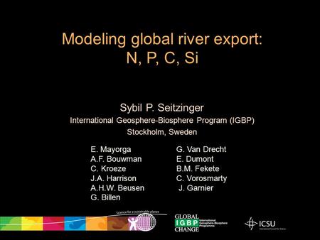 Sybil P. Seitzinger International Geosphere-Biosphere Program (IGBP) Stockholm, Sweden Modeling global river export: N, P, C, Si E. Mayorga A.F. Bouwman.