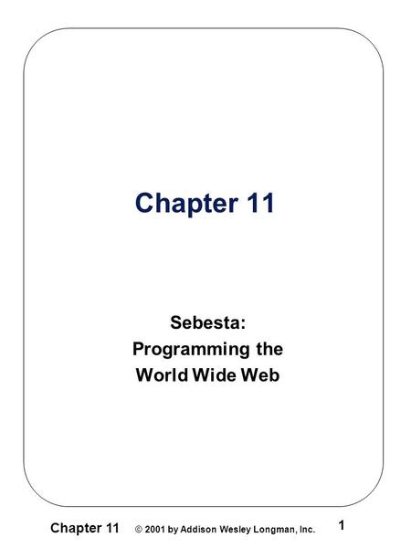 Chapter 11 © 2001 by Addison Wesley Longman, Inc. 1 Chapter 11 Sebesta: Programming the World Wide Web.