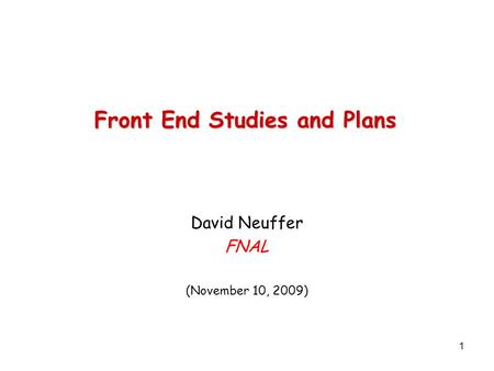 1 Front End Studies and Plans David Neuffer FNAL (November 10, 2009)