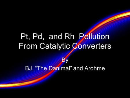 Pt, Pd, and Rh Pollution From Catalytic Converters By BJ, “The Danimal” and Arohme.