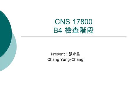 CNS 17800 B4 檢查階段 Present ：張永昌 Chang Yung-Chang. Outline  B4.1 簡介  B4.2 例行檢查  B4.3 自我督導程序  B4.4 從事件中學習  B4.5 資訊安全管理系統內部稽核  B4.6 管理階層審查  B4.7 趨勢分析.
