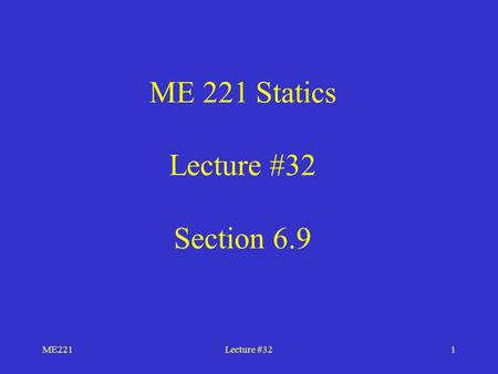 ME221Lecture #321 ME 221 Statics Lecture #32 Section 6.9.