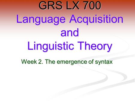 Week 2. The emergence of syntax GRS LX 700 Language Acquisition and Linguistic Theory.