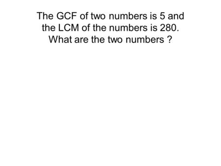 The GCF of two numbers is 5 and the LCM of the numbers is 280