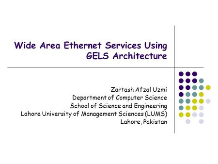 Wide Area Ethernet Services Using GELS Architecture Zartash Afzal Uzmi Department of Computer Science School of Science and Engineering Lahore University.