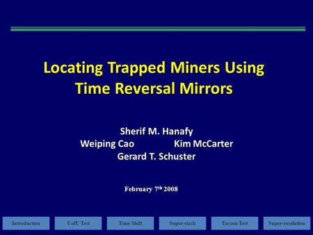 IntroductionUofU TestTime ShiftSuper-stackTucson TestSuper-resolution Locating Trapped Miners Using Time Reversal Mirrors Sherif M. Hanafy Weiping CaoKim.