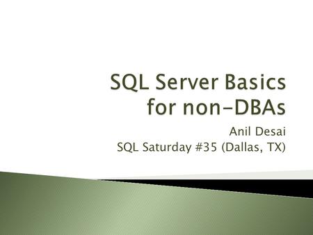 Anil Desai SQL Saturday #35 (Dallas, TX).  Anil Desai ◦ Independent consultant (Austin, TX) ◦ Author of several SQL Server books ◦ Instructor, “Implementing.
