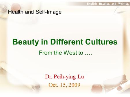 Beauty in Different Cultures From the West to …. Health and Self-Image Dr. Peih-ying Lu Oct. 15, 2009.