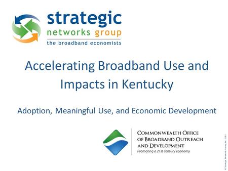 © Strategic Networks Group, Inc. 2011 Accelerating Broadband Use and Impacts in Kentucky Adoption, Meaningful Use, and Economic Development.