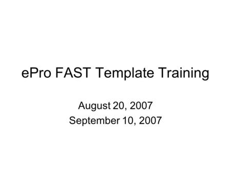 EPro FAST Template Training August 20, 2007 September 10, 2007.