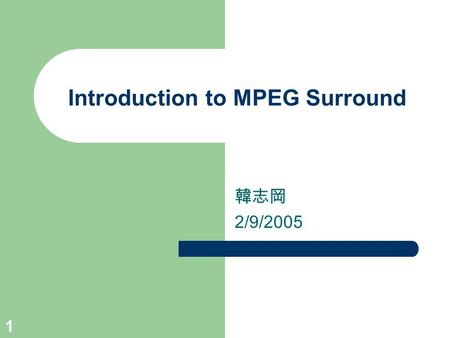 1 Introduction to MPEG Surround 韓志岡 2/9/2005. 2 Outline Background – Motivation – Perception of sound in space Pricicple of MPEG Surround – Downmixing.