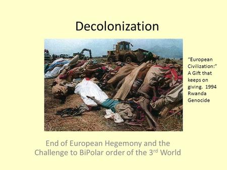 Decolonization End of European Hegemony and the Challenge to BiPolar order of the 3 rd World “European Civilization:” A Gift that keeps on giving. 1994.