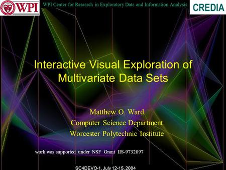 WPI Center for Research in Exploratory Data and Information Analysis CREDIA SC4DEVO-1, July 12-15, 2004 Interactive Visual Exploration of Multivariate.